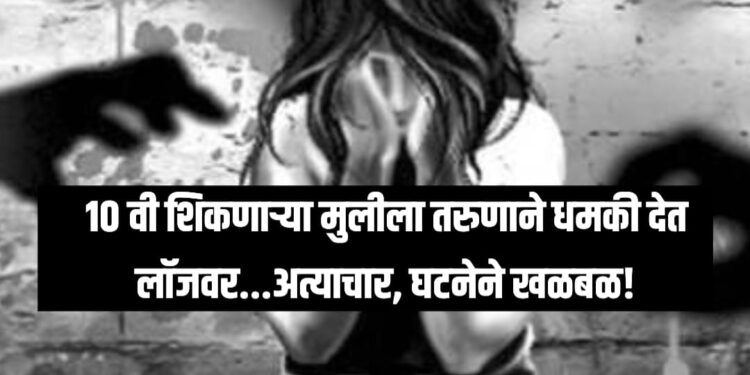 Minor Girl Rape Case : १० वी शिकणाऱ्या मुलीला तरुणाने धमकी देत लॉजवर...अत्याचार, घटनेने खळबळ!