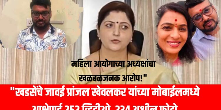 “खडसेंचे जावई प्रांजल खेवलकर यांच्या मोबाईलमध्ये आक्षेपार्ह 252 व्हिडीओ, 234 अश्लील फोटो; महिला आयोगाच्या अध्यक्षांचा खळबळजनक आरोप!”