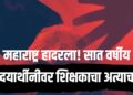 Child abuse : महाराष्ट्र हादरला! सात वर्षीय विद्यार्थिनीवर शिक्षकाचा अत्याचार