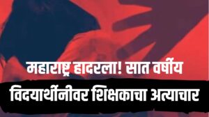 Child abuse : महाराष्ट्र हादरला! सात वर्षीय विद्यार्थिनीवर शिक्षकाचा अत्याचार