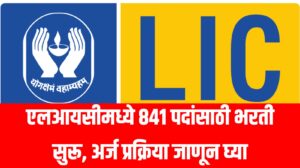 LIC Recruitment 2025: एलआयसीमध्ये ८४१ पदांसाठी भरती सुरू, अर्ज प्रक्रिया जाणून घ्या