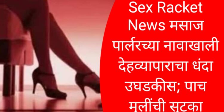 Sex Racket News | मसाज पार्लरच्या नावाखाली देहव्यापाराचा धंदा उघडकीस; पाच मुलींची सुटका