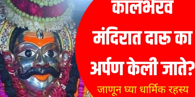 Kalbhairav Mandir daru offering – कालभैरव मंदिरात दारू का अर्पण केली जाते? जाणून घ्या धार्मिक रहस्य