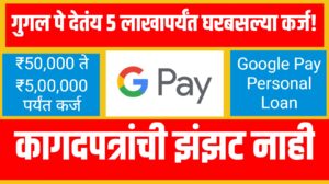 Google Pay Personal Loan: गुगल पे देतंय ५ लाखापर्यंत घरबसल्या कर्ज, असा करा अर्ज !
