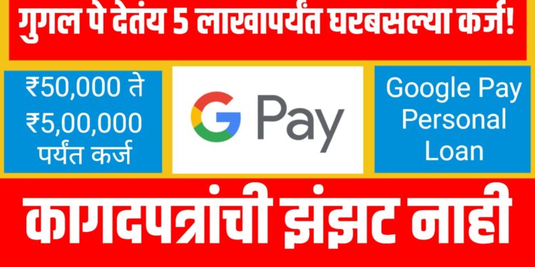 Google Pay Personal Loan: गुगल पे देतंय ५ लाखापर्यंत घरबसल्या कर्ज, असा करा अर्ज !
