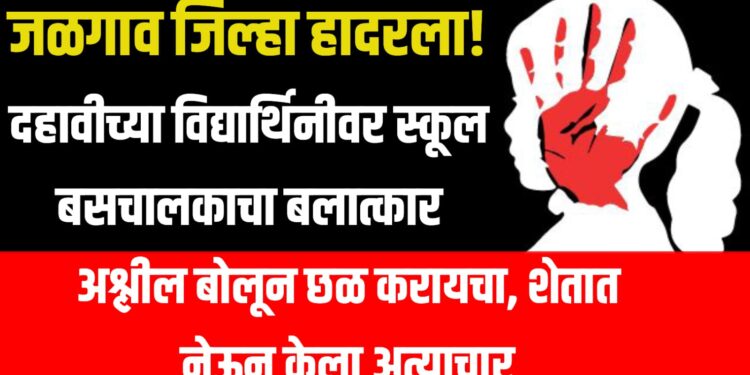 Rape Case : जळगाव जिल्हा हादरला! दहावीच्या विद्यार्थिनीवर स्कूल बसचालकाचा बलात्कार ; आरोपी पोलिस कोठडीत