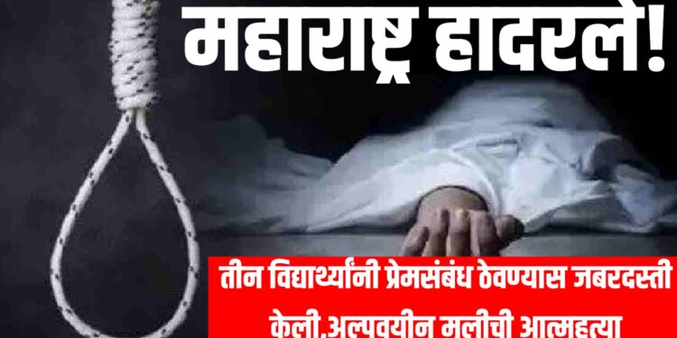 महाराष्ट्र हादरले! तीन विद्यार्थ्यांनी प्रेमसंबंध ठेवण्यास जबरदस्ती केली,अल्पवयीन मुलीची आत्महत्या