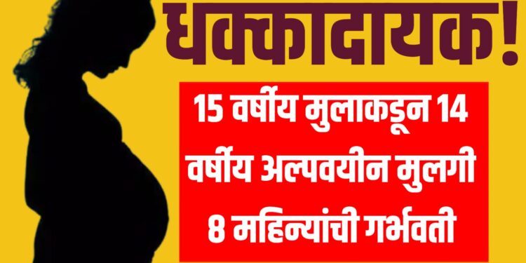 धक्कादायक! १५ वर्षीय मुलाकडून १४ वर्षीय अल्पवयीन मुलगी ८ महिन्यांची गर्भवती