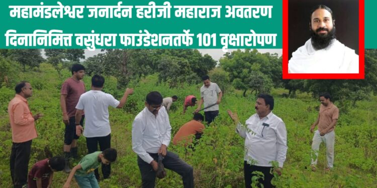 महामंडलेश्वर जनार्दन हरीजी महाराज अवतरण दिनानिमित्त वसुंधरा फाउंडेशनतर्फे १०१ वृक्षारोपण