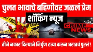 शॉकिंग न्यूज : चुलत भावाचे बहिणीवर जळलं प्रेम, तीने नकार दिल्याने निर्घृण हत्या करून घरातचं पुरलं!