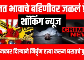 शॉकिंग न्यूज : चुलत भावाचे बहिणीवर जळलं प्रेम, तीने नकार दिल्याने निर्घृण हत्या करून घरातचं पुरलं!