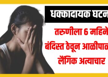 Crime News: तरुणीला ६ महिने बंदिस्त ठेवून आळीपाळीने लैंगिक अत्याचार ; धक्कादायक घटना
