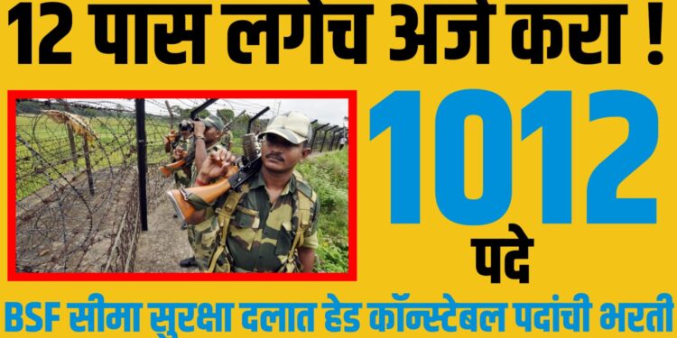 BSF Recruitment 2025: सीमा सुरक्षा दलात 1012 हेड कॉन्स्टेबल पदांची भरती : 12 पास लगेच अर्ज करा !