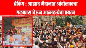 ब्रेकिंग : आझाद मैदानात आंदोलकाचा गळफास घेऊन आत्महत्येचा प्रयत्न
