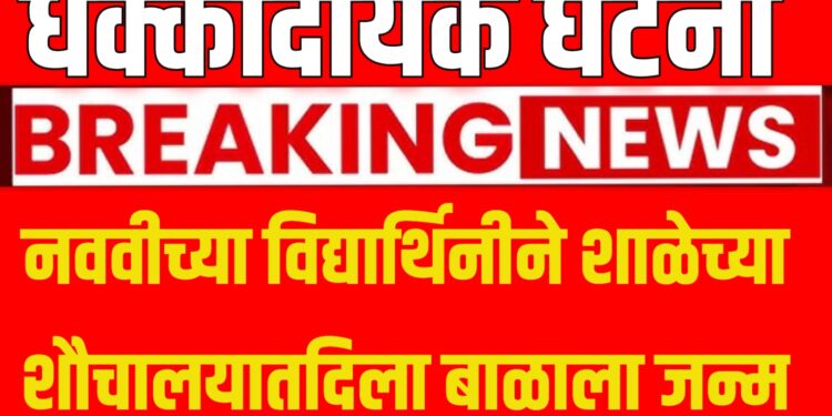नववीच्या विद्यार्थिनीने शाळेच्या शौचालयातदिला बाळाला जन्म : धक्कादायक घटना