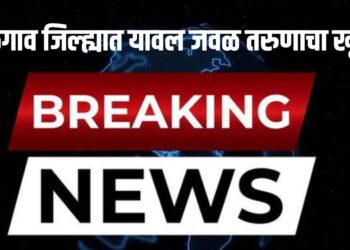 Jalgaon Breking news : यावल जवळ तरुणाचा खून!