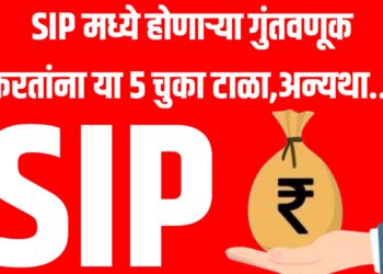SIP मध्ये होणाऱ्या गुंतवणूक करतांना या ५ चुका टाळा,अन्यथा...