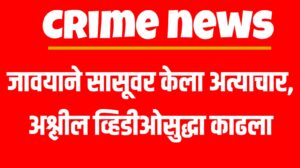 Crime news :  जावयाने सासूवर केला अत्याचार, अश्लील व्हिडीओसुद्धा काढला