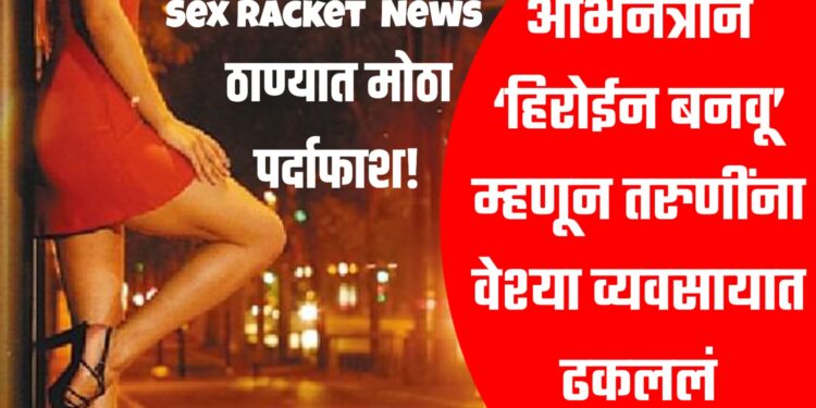 Sex Racket ; अभिनेत्रीने ‘हिरोईन बनवू’ म्हणून तरुणींना वेश्या व्यवसायात ढकललं ; ठाण्यात मोठा पर्दाफाश!