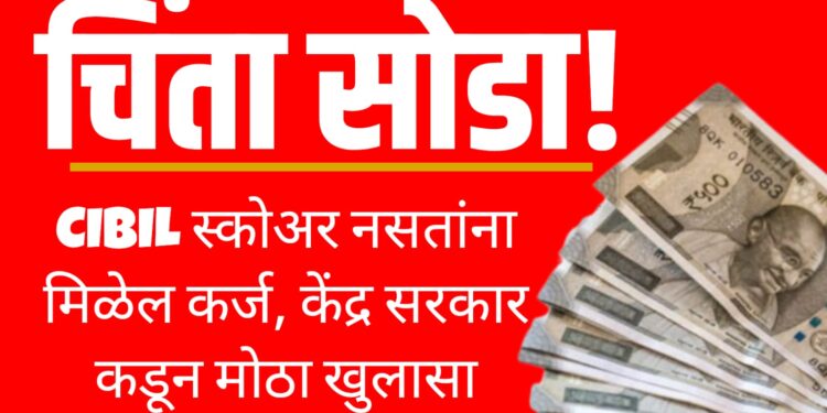 Personal Finance : चिंता सोडा! CIBIL स्कोअर नसतांना मिळेल कर्ज, केंद्र सरकार कडून मोठा खुलासा