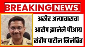 अखेर अत्याचाराचा आरोप झालेले पीआय संदीप पाटील निलंबित 