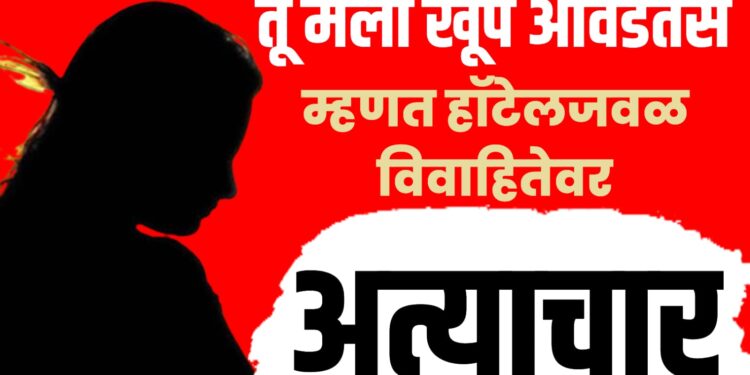 Crime news | तू मला खूप आवडतेस म्हणत हॉटेलजवळ विवाहितेवर अत्याचार