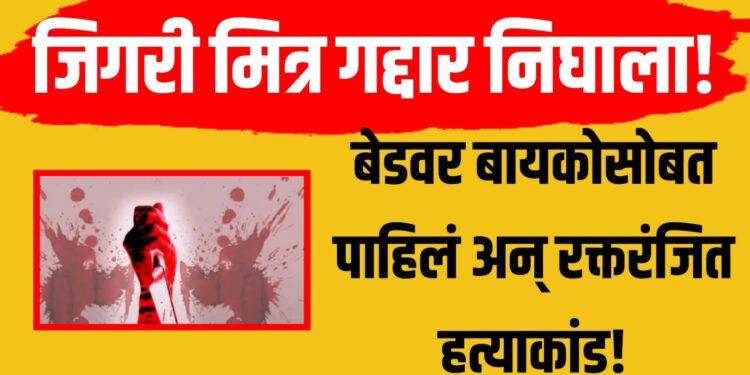 Crime news : जिगरी मित्र गद्दार निघाला! बेडवर बायकोसोबत पाहिलं अन् रक्तरंजित हत्याकांड!