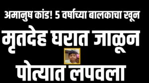 अमानुष कांड! ५ वर्षाच्या बालकाचा खून, मृतदेह घरात जाळून पोत्यात लपवला