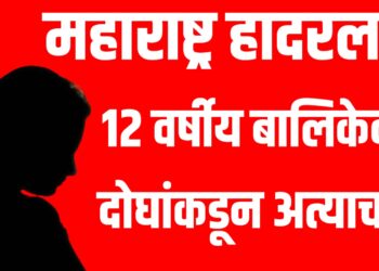 महाराष्ट्र हादरला! : 12 वर्षीय बालिकेवर दोघांकडून अत्याचार