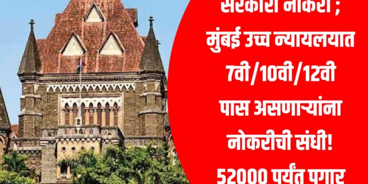 सरकारी नोकरी ; मुंबई उच्च न्यायलयात 7वी/10वी/12वी पास असणाऱ्यांना नोकरीची संधी! 52000 पर्यंत पगार