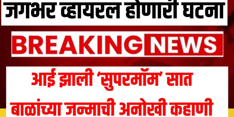 जगभर व्हायरल होणारी घटना : आई झाली ‘सुपरमॉम’ सात बाळांच्या जन्माची अनोखी कहाणी