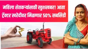 महिला शेतकऱ्यांसाठी खुशखबर! आता ट्रॅक्टर खरेदीवर मिळणार ५०% सबसिडी