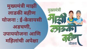 Ladki Bahin Yojana : ई-केवायसी अडचणी, उपाययोजना आणि महिलांची अपेक्षा
