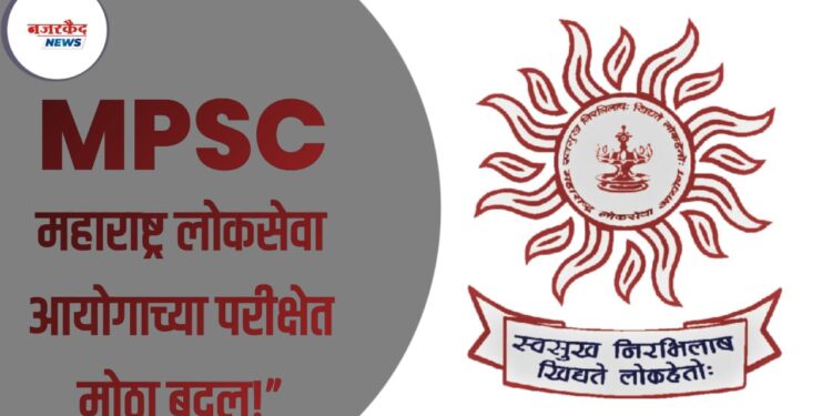 MPSC Exam – महाराष्ट्र लोकसेवा आयोगाच्या परीक्षेत मोठा बदल,