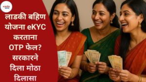 Ladki Bahin Yojana Latest Update: eKYC करताना OTP फेल? सरकारने दिला मोठा दिलासा