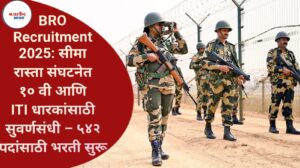 BRO Recruitment 2025: सीमा रास्ता संघटनेत १० वी आणि ITI धारकांसाठी सुवर्णसंधी – ५४२ पदांसाठी भरती सुरू