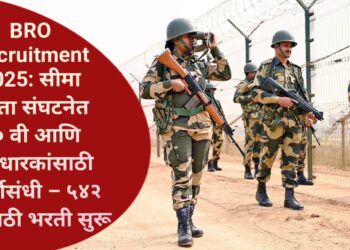 BRO Recruitment 2025: सीमा रास्ता संघटनेत १० वी आणि ITI धारकांसाठी सुवर्णसंधी – ५४२ पदांसाठी भरती सुरू