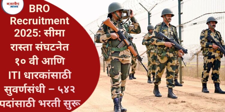 BRO Recruitment 2025: सीमा रास्ता संघटनेत १० वी आणि ITI धारकांसाठी सुवर्णसंधी – ५४२ पदांसाठी भरती सुरू