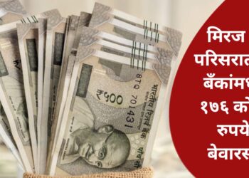 Unclaimed Money Alert: मिरज व परिसरातील बँकांमध्ये १७६ कोटी रुपये बेवारस,