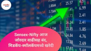 Sensex-Nifty आज जोरदार वाढीसह बंद, मिडकॅप-स्मॉलकॅपमध्ये खरेदी
