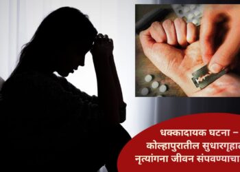 धक्कादायक घटना – कोल्हापुरातील सुधारगृहात ६ नृत्यांगना जीवन संपवण्याचा प्रयत्न