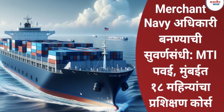 Merchant Navy अधिकारी बनण्याची सुवर्णसंधी: MTI पवई, मुंबईत १८ महिन्यांचा प्रशिक्षण कोर्स