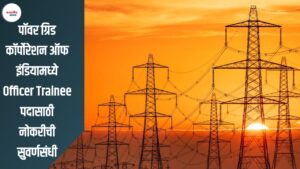 Power Grid  Recruitment 2025: पॉवर ग्रिड कॉर्पोरेशन ऑफ इंडियामध्ये Officer Trainee पदासाठी नोकरीची सुवर्णसंधी