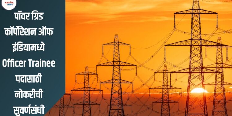 Power Grid Recruitment 2025: पॉवर ग्रिड कॉर्पोरेशन ऑफ इंडियामध्ये Officer Trainee पदासाठी नोकरीची सुवर्णसंधी