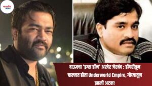 दाऊदचा 'ड्रग्स डॉन' अखेर जेरबंद : डोंगरीतून चालवत होता Underworld Empire, गोव्यातून झाली अटक!