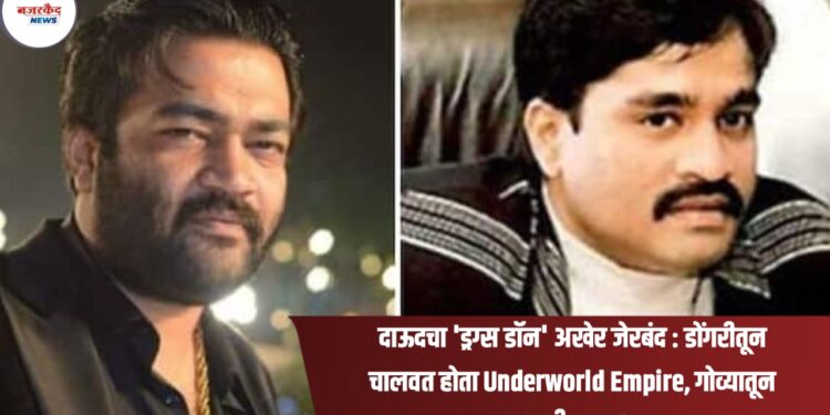दाऊदचा 'ड्रग्स डॉन' अखेर जेरबंद : डोंगरीतून चालवत होता Underworld Empire, गोव्यातून झाली अटक!
