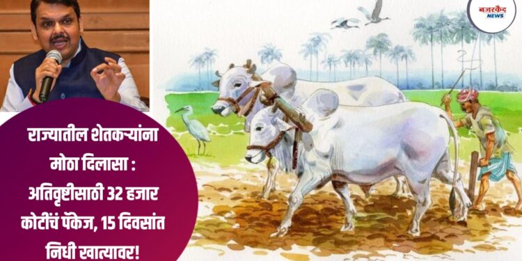 राज्यातील शेतकऱ्यांना मोठा दिलासा : अतिवृष्टीसाठी ३२ हजार कोटींचं पॅकेज, १५ दिवसांत निधी खात्यावर!