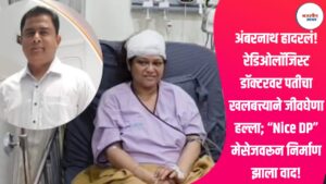 अंबरनाथ हादरलं! रेडिओलॉजिस्ट डॉक्टरवर पतीचा खलबत्त्याने जीवघेणा हल्ला; “Nice DP” मेसेजवरून निर्माण झाला वाद!