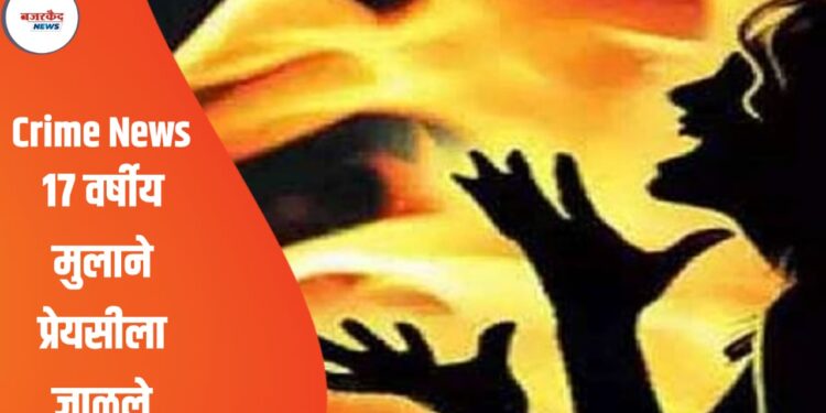 Crime News : १७ वर्षीय मुलाने प्रेयसीला जाळले