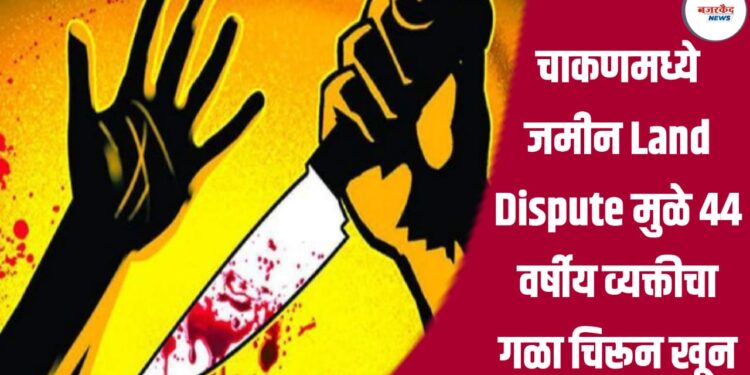 चाकणमध्ये जमीन Land Dispute मुळे ४४ वर्षीय व्यक्तीचा गळा चिरून खून